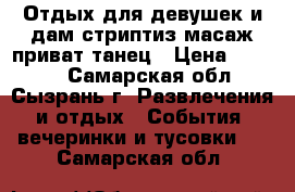 Отдых для девушек и дам,стриптиз масаж,приват танец › Цена ­ 1 500 - Самарская обл., Сызрань г. Развлечения и отдых » События, вечеринки и тусовки   . Самарская обл.